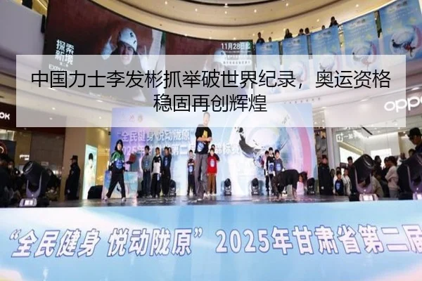 中国力士李发彬抓举破世界纪录，奥运资格稳固再创辉煌